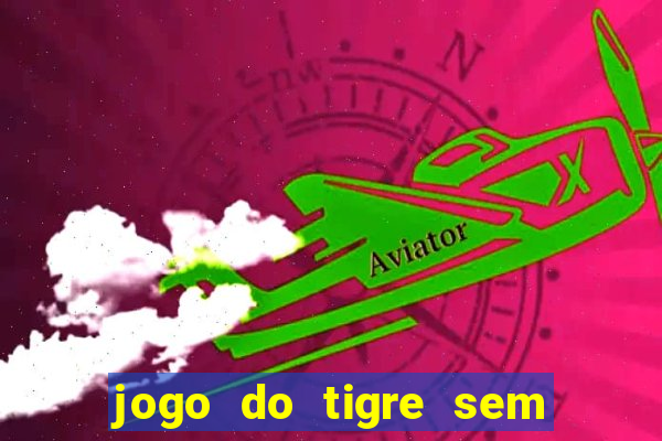 jogo do tigre sem deposito minimo